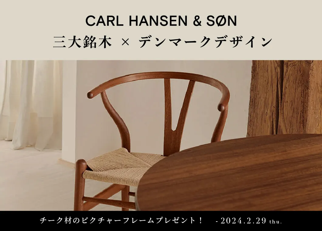 CARL HANSEN ＆ SØN ｜ 三大銘木×デンマークデザイン　キャンペーン