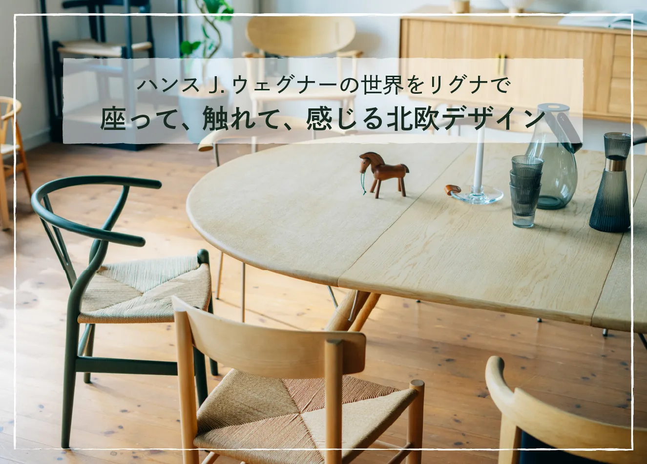 ハンス J.ウェグナーの世界をリグナで—座って、触れて、感じる北欧デザイン